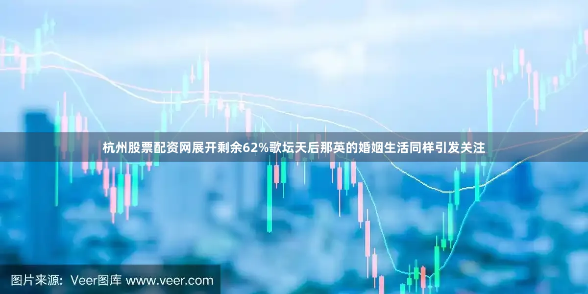 杭州股票配资网展开剩余62%歌坛天后那英的婚姻生活同样引发关注