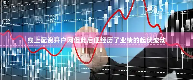 线上配资开户网但此后便经历了业绩的起伏波动