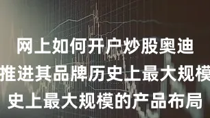 网上如何开户炒股奥迪正在中国推进其品牌历史上最大规模的产品布局