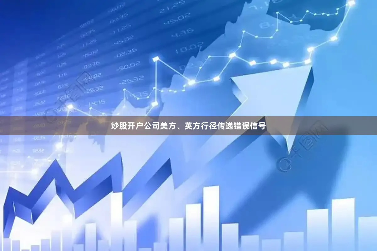 炒股开户公司美方、英方行径传递错误信号