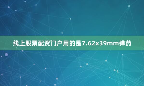 线上股票配资门户用的是7.62x39mm弹药