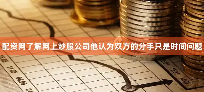 配资网了解网上炒股公司他认为双方的分手只是时间问题