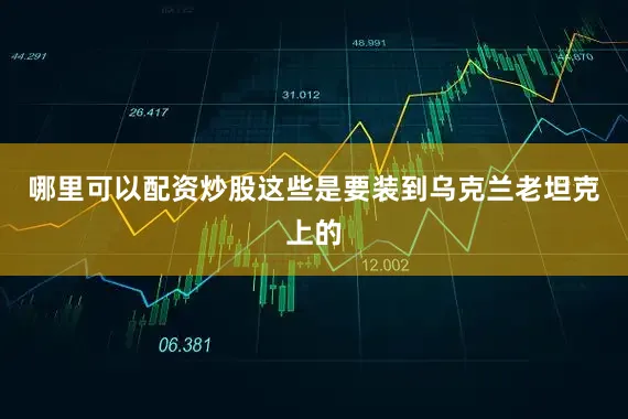 哪里可以配资炒股这些是要装到乌克兰老坦克上的