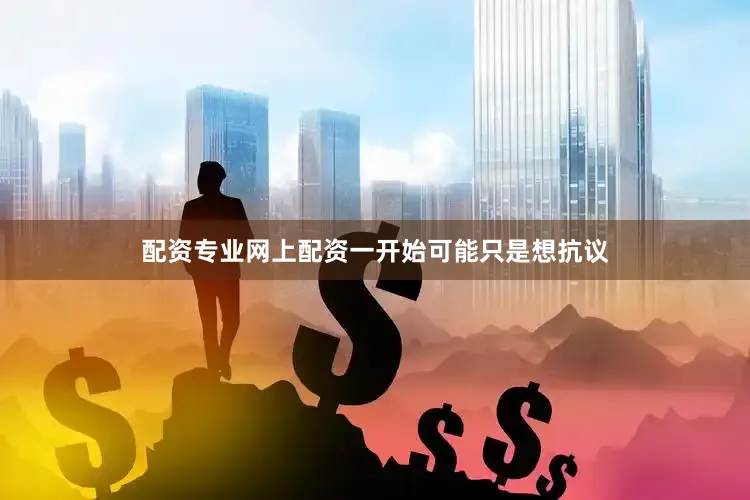 配资专业网上配资一开始可能只是想抗议