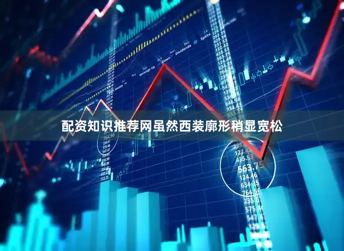 配资知识推荐网虽然西装廓形稍显宽松